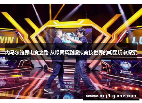 内马尔跨界电竞之路 从绿茵场到虚拟竞技世界的明星玩家探索 内马尔跨界电竞之路 从绿茵场到虚拟竞技世界的明星玩家探索