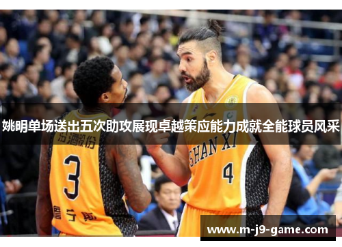 姚明单场送出五次助攻展现卓越策应能力成就全能球员风采 姚明单场送出五次助攻展现卓越策应能力成就全能球员风采