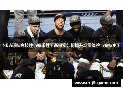NBA球队竞技性与娱乐性平衡探索如何提升观赏体验与竞技水平 NBA球队竞技性与娱乐性平衡探索如何提升观赏体验与竞技水平