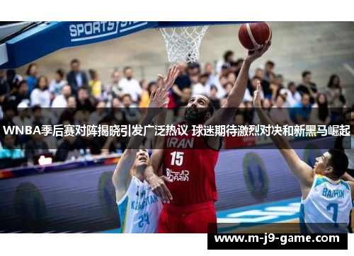 WNBA季后赛对阵揭晓引发广泛热议 球迷期待激烈对决和新黑马崛起 WNBA季后赛对阵揭晓引发广泛热议 球迷期待激烈对决和新黑马崛起