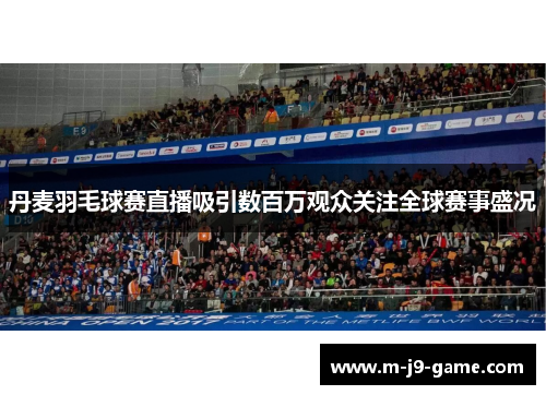 丹麦羽毛球赛直播吸引数百万观众关注全球赛事盛况 丹麦羽毛球赛直播吸引数百万观众关注全球赛事盛况
