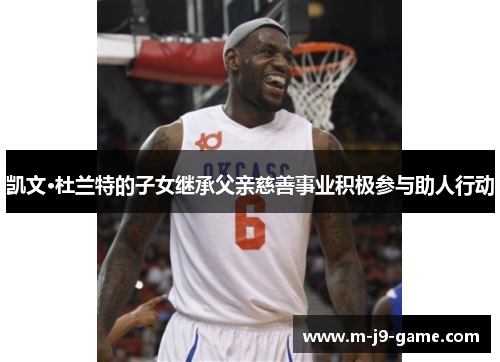 凯文·杜兰特的子女继承父亲慈善事业积极参与助人行动 凯文·杜兰特的子女继承父亲慈善事业积极参与助人行动