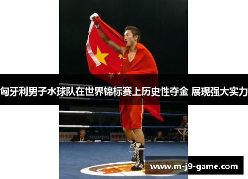 匈牙利男子水球队在世界锦标赛上历史性夺金 展现强大实力 匈牙利男子水球队在世界锦标赛上历史性夺金 展现强大实力