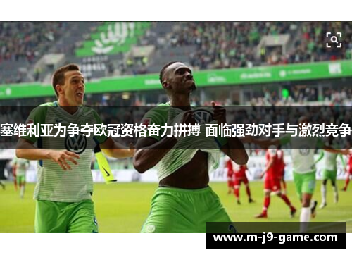 塞维利亚为争夺欧冠资格奋力拼搏 面临强劲对手与激烈竞争 塞维利亚为争夺欧冠资格奋力拼搏 面临强劲对手与激烈竞争