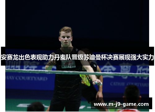 安赛龙出色表现助力丹麦队晋级苏迪曼杯决赛展现强大实力 安赛龙出色表现助力丹麦队晋级苏迪曼杯决赛展现强大实力