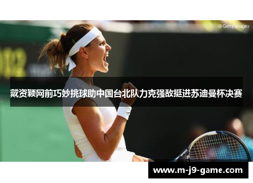 戴资颖网前巧妙挑球助中国台北队力克强敌挺进苏迪曼杯决赛 戴资颖网前巧妙挑球助中国台北队力克强敌挺进苏迪曼杯决赛