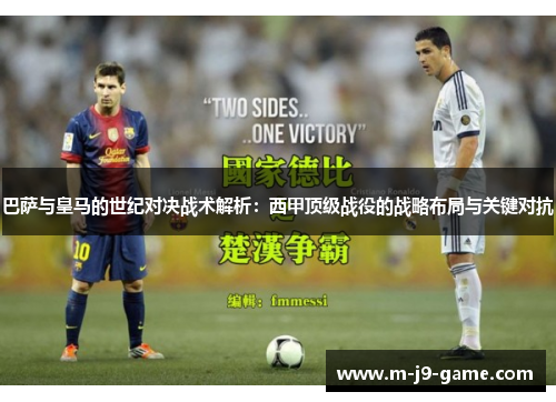 巴萨与皇马的世纪对决战术解析:西甲顶级战役的战略布局与关键对抗 巴萨与皇马的世纪对决战术解析:西甲顶级战役的战略布局与关键对抗