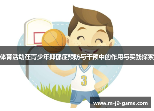 体育活动在青少年抑郁症预防与干预中的作用与实践探索 体育活动在青少年抑郁症预防与干预中的作用与实践探索