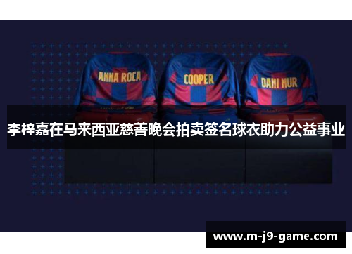 李梓嘉在马来西亚慈善晚会拍卖签名球衣助力公益事业 李梓嘉在马来西亚慈善晚会拍卖签名球衣助力公益事业