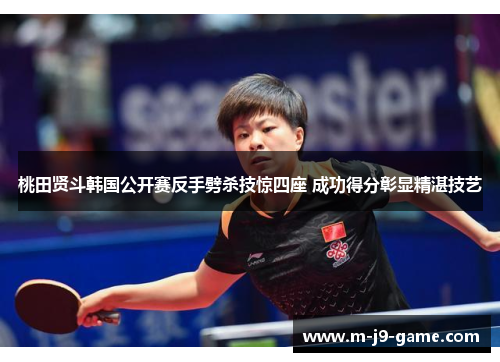 桃田贤斗韩国公开赛反手劈杀技惊四座 成功得分彰显精湛技艺 桃田贤斗韩国公开赛反手劈杀技惊四座 成功得分彰显精湛技艺