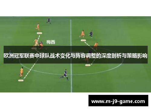 欧洲冠军联赛中球队战术变化与阵容调整的深度剖析与策略影响 欧洲冠军联赛中球队战术变化与阵容调整的深度剖析与策略影响