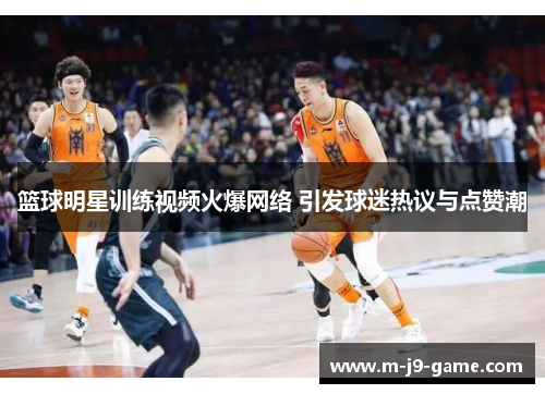 篮球明星训练视频火爆网络 引发球迷热议与点赞潮 篮球明星训练视频火爆网络 引发球迷热议与点赞潮