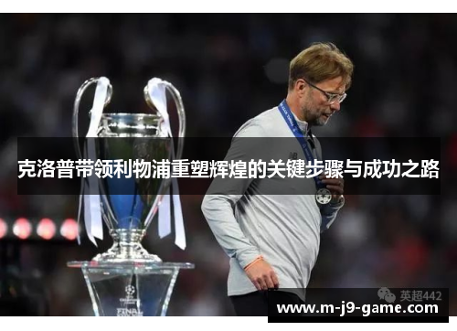 克洛普带领利物浦重塑辉煌的关键步骤与成功之路 克洛普带领利物浦重塑辉煌的关键步骤与成功之路