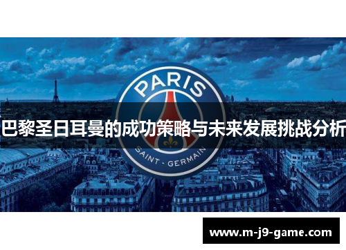 巴黎圣日耳曼的成功策略与未来发展挑战分析 巴黎圣日耳曼的成功策略与未来发展挑战分析