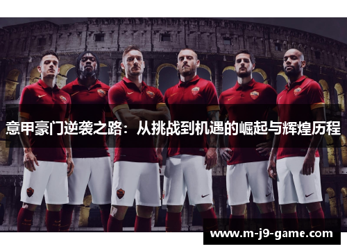 意甲豪门逆袭之路:从挑战到机遇的崛起与辉煌历程 意甲豪门逆袭之路:从挑战到机遇的崛起与辉煌历程