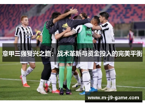 意甲三强复兴之路:战术革新与资金投入的完美平衡 意甲三强复兴之路:战术革新与资金投入的完美平衡