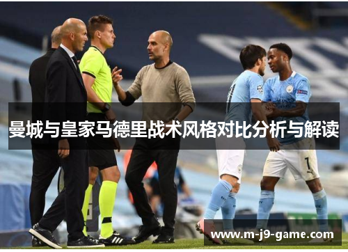 曼城与皇家马德里战术风格对比分析与解读 曼城与皇家马德里战术风格对比分析与解读