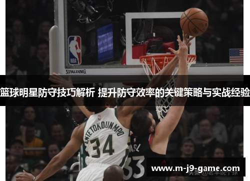 篮球明星防守技巧解析 提升防守效率的关键策略与实战经验 篮球明星防守技巧解析 提升防守效率的关键策略与实战经验