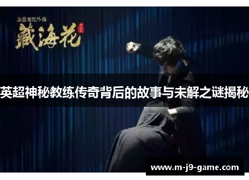 英超神秘教练传奇背后的故事与未解之谜揭秘 英超神秘教练传奇背后的故事与未解之谜揭秘