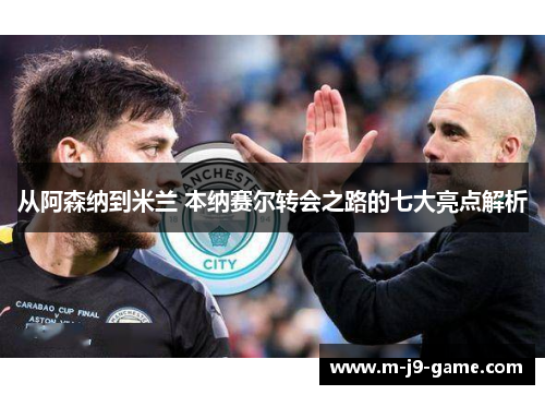 从阿森纳到米兰 本纳赛尔转会之路的七大亮点解析 从阿森纳到米兰 本纳赛尔转会之路的七大亮点解析