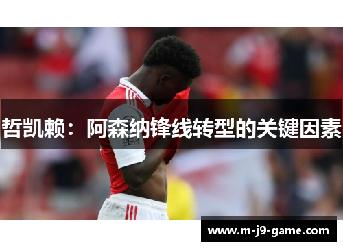 哲凯赖:阿森纳锋线转型的关键因素 哲凯赖:阿森纳锋线转型的关键因素