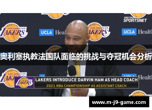 奥利塞执教法国队面临的挑战与夺冠机会分析 奥利塞执教法国队面临的挑战与夺冠机会分析