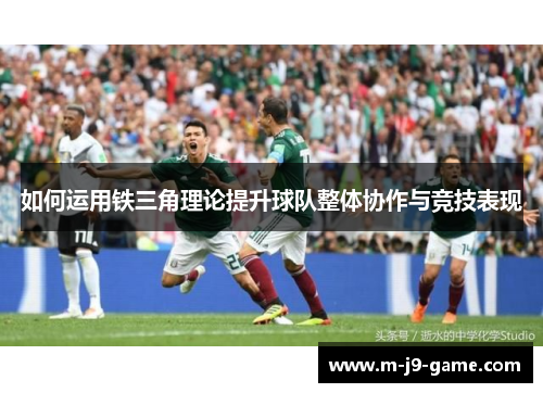 如何运用铁三角理论提升球队整体协作与竞技表现 如何运用铁三角理论提升球队整体协作与竞技表现
