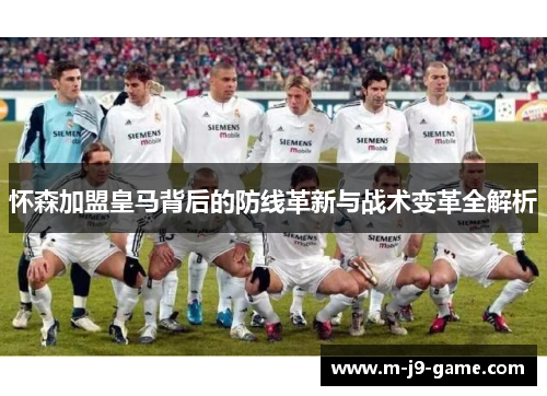 怀森加盟皇马背后的防线革新与战术变革全解析 怀森加盟皇马背后的防线革新与战术变革全解析