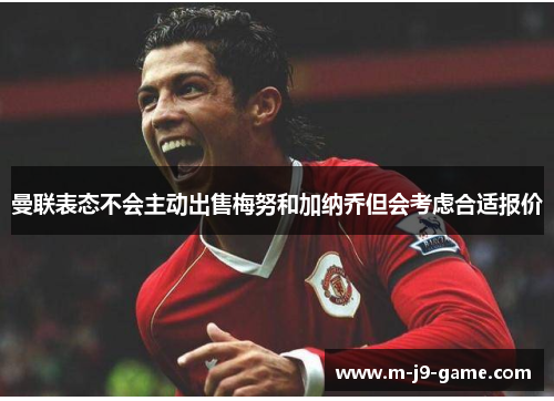 曼联表态不会主动出售梅努和加纳乔但会考虑合适报价 曼联表态不会主动出售梅努和加纳乔但会考虑合适报价