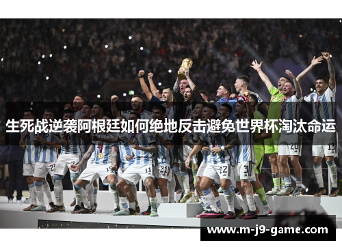 生死战逆袭阿根廷如何绝地反击避免世界杯淘汰命运 生死战逆袭阿根廷如何绝地反击避免世界杯淘汰命运