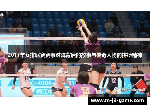 2017年女排联赛赛事对阵背后的故事与传奇人物的拼搏精神 2017年女排联赛赛事对阵背后的故事与传奇人物的拼搏精神