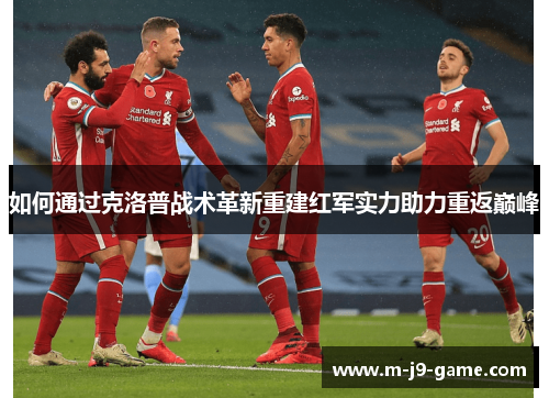 如何通过克洛普战术革新重建红军实力助力重返巅峰 如何通过克洛普战术革新重建红军实力助力重返巅峰
