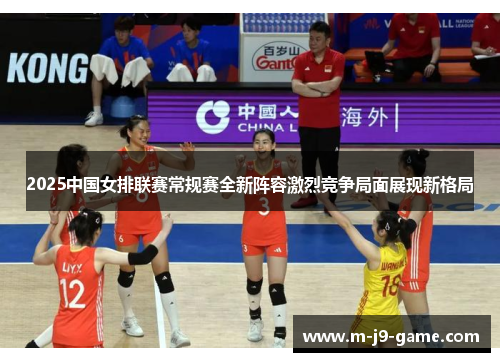 2025中国女排联赛常规赛全新阵容激烈竞争局面展现新格局 2025中国女排联赛常规赛全新阵容激烈竞争局面展现新格局