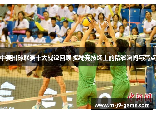 中美排球联赛十大战役回顾 揭秘竞技场上的精彩瞬间与亮点 中美排球联赛十大战役回顾 揭秘竞技场上的精彩瞬间与亮点