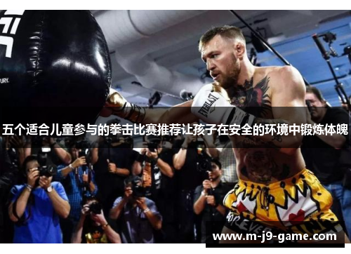 五个适合儿童参与的拳击比赛推荐让孩子在安全的环境中锻炼体魄 五个适合儿童参与的拳击比赛推荐让孩子在安全的环境中锻炼体魄
