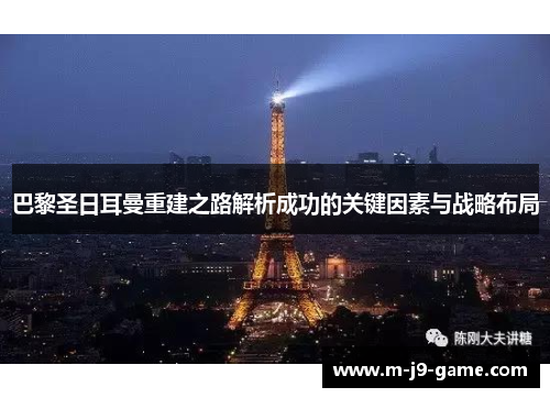 巴黎圣日耳曼重建之路解析成功的关键因素与战略布局 巴黎圣日耳曼重建之路解析成功的关键因素与战略布局
