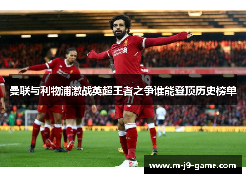 曼联与利物浦激战英超王者之争谁能登顶历史榜单 曼联与利物浦激战英超王者之争谁能登顶历史榜单