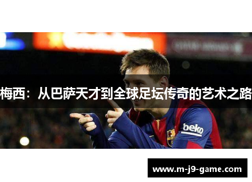 梅西:从巴萨天才到全球足坛传奇的艺术之路 梅西:从巴萨天才到全球足坛传奇的艺术之路
