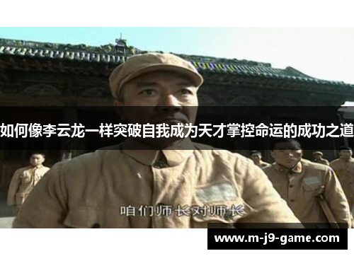 如何像李云龙一样突破自我成为天才掌控命运的成功之道 如何像李云龙一样突破自我成为天才掌控命运的成功之道