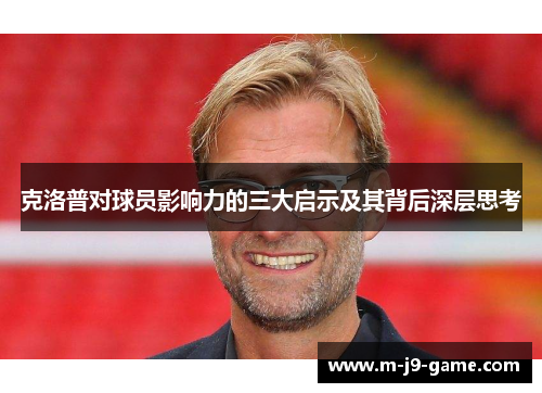 克洛普对球员影响力的三大启示及其背后深层思考 克洛普对球员影响力的三大启示及其背后深层思考