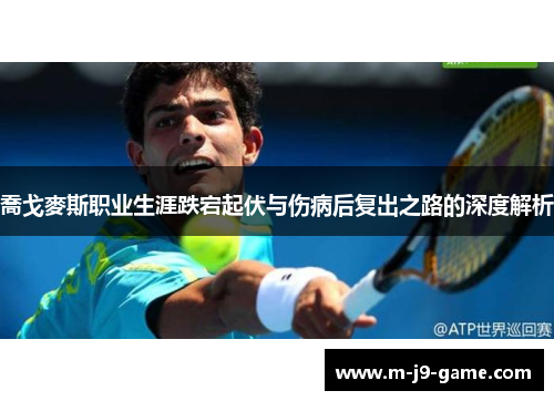 喬戈麥斯职业生涯跌宕起伏与伤病后复出之路的深度解析 喬戈麥斯职业生涯跌宕起伏与伤病后复出之路的深度解析