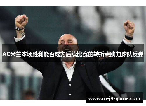 AC米兰本场胜利能否成为后续比赛的转折点助力球队反弹 AC米兰本场胜利能否成为后续比赛的转折点助力球队反弹
