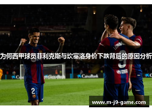 为何西甲球员菲利克斯与坎塞洛身价下跌背后的原因分析 为何西甲球员菲利克斯与坎塞洛身价下跌背后的原因分析