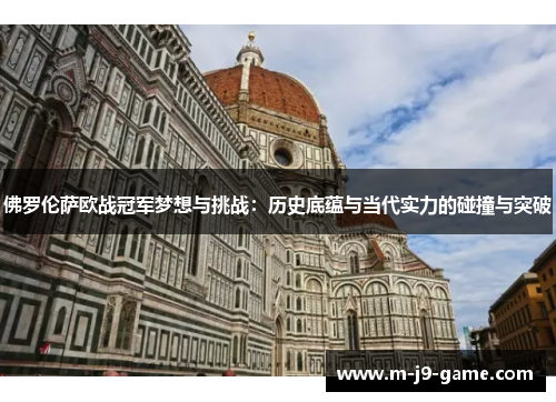佛罗伦萨欧战冠军梦想与挑战:历史底蕴与当代实力的碰撞与突破 佛罗伦萨欧战冠军梦想与挑战:历史底蕴与当代实力的碰撞与突破