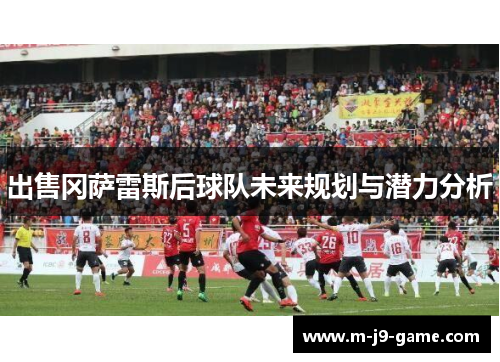 出售冈萨雷斯后球队未来规划与潜力分析 出售冈萨雷斯后球队未来规划与潜力分析