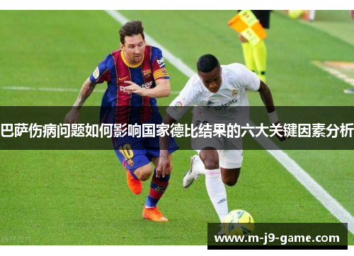 巴萨伤病问题如何影响国家德比结果的六大关键因素分析 巴萨伤病问题如何影响国家德比结果的六大关键因素分析