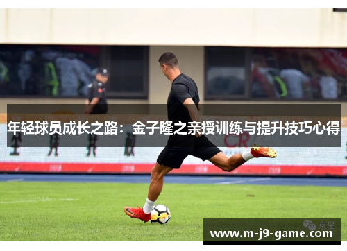 年轻球员成长之路:金子隆之亲授训练与提升技巧心得 年轻球员成长之路:金子隆之亲授训练与提升技巧心得