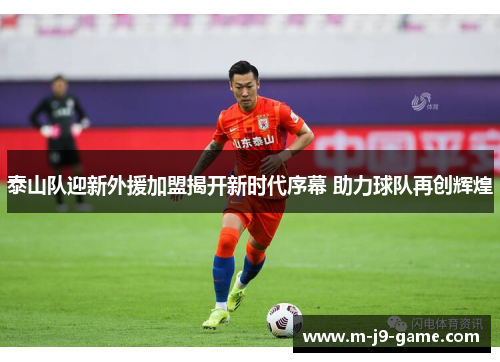 泰山队迎新外援加盟揭开新时代序幕 助力球队再创辉煌 泰山队迎新外援加盟揭开新时代序幕 助力球队再创辉煌