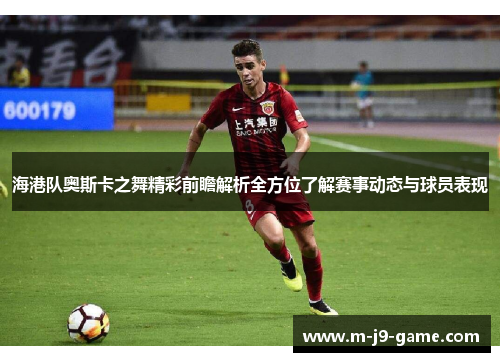 海港队奥斯卡之舞精彩前瞻解析全方位了解赛事动态与球员表现 海港队奥斯卡之舞精彩前瞻解析全方位了解赛事动态与球员表现