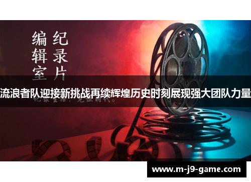 流浪者队迎接新挑战再续辉煌历史时刻展现强大团队力量 流浪者队迎接新挑战再续辉煌历史时刻展现强大团队力量